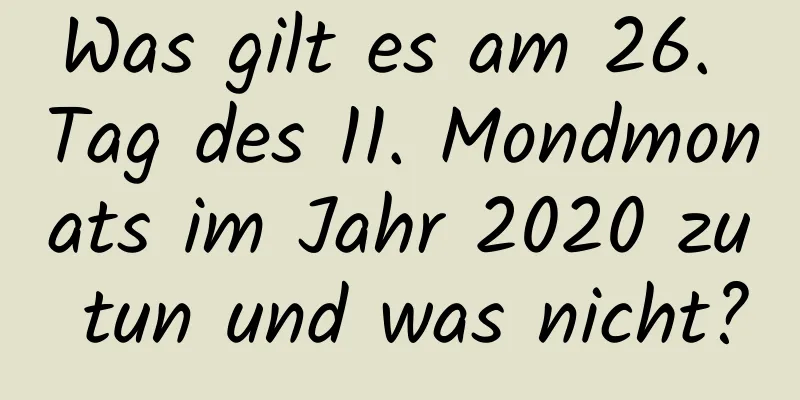 Was gilt es am 26. Tag des 11. Mondmonats im Jahr 2020 zu tun und was nicht?