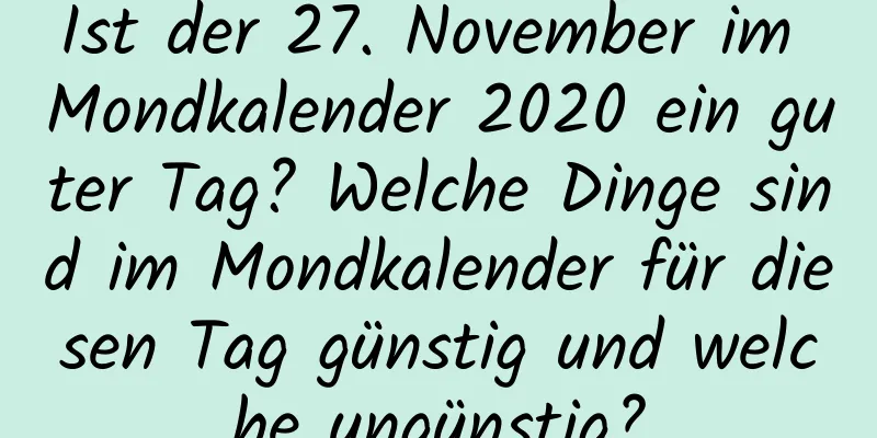 Ist der 27. November im Mondkalender 2020 ein guter Tag? Welche Dinge sind im Mondkalender für diesen Tag günstig und welche ungünstig?