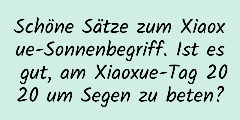 Schöne Sätze zum Xiaoxue-Sonnenbegriff. Ist es gut, am Xiaoxue-Tag 2020 um Segen zu beten?