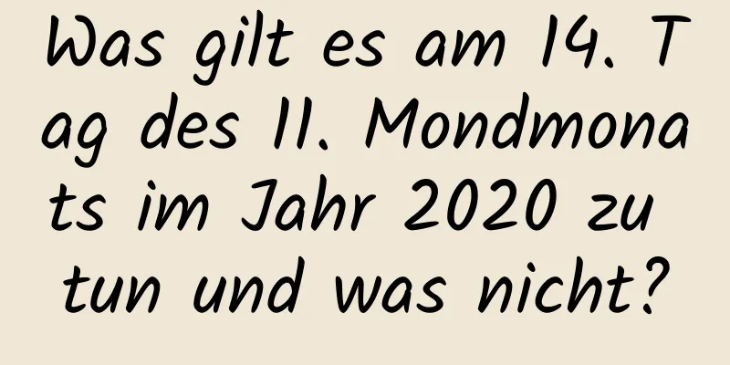 Was gilt es am 14. Tag des 11. Mondmonats im Jahr 2020 zu tun und was nicht?