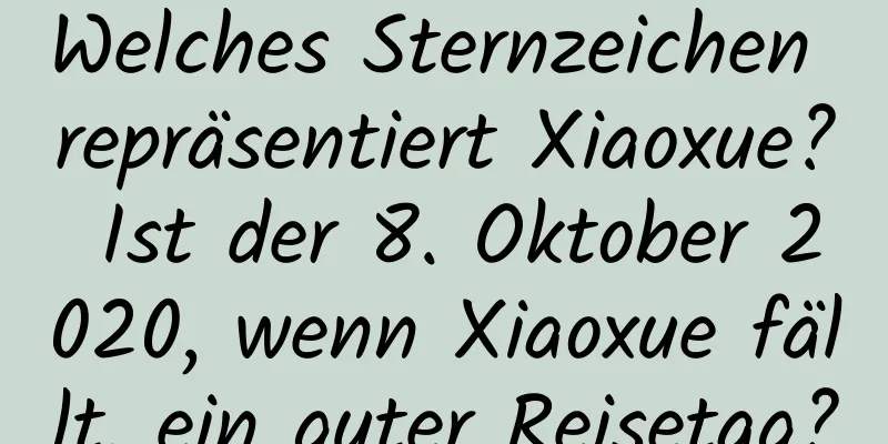 Welches Sternzeichen repräsentiert Xiaoxue? Ist der 8. Oktober 2020, wenn Xiaoxue fällt, ein guter Reisetag?