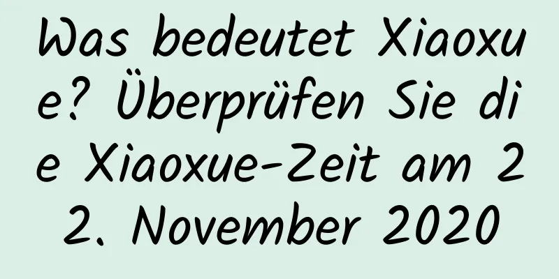 Was bedeutet Xiaoxue? Überprüfen Sie die Xiaoxue-Zeit am 22. November 2020