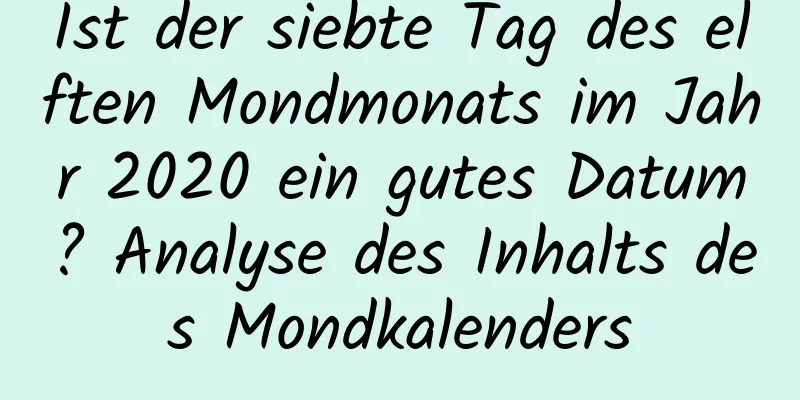 Ist der siebte Tag des elften Mondmonats im Jahr 2020 ein gutes Datum? Analyse des Inhalts des Mondkalenders