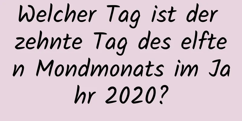 Welcher Tag ist der zehnte Tag des elften Mondmonats im Jahr 2020?