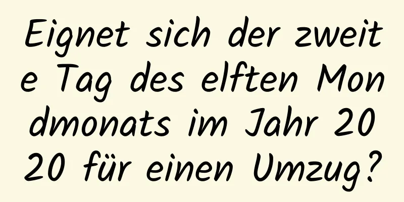 Eignet sich der zweite Tag des elften Mondmonats im Jahr 2020 für einen Umzug?