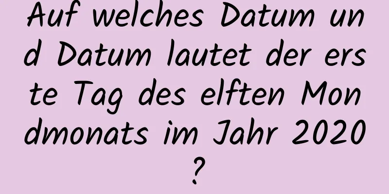 Auf welches Datum und Datum lautet der erste Tag des elften Mondmonats im Jahr 2020?