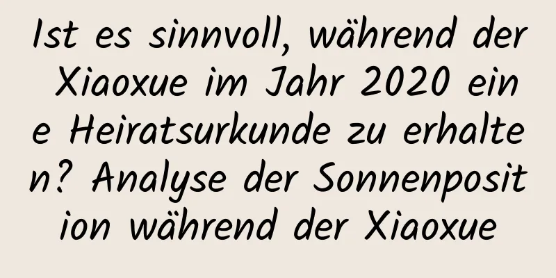 Ist es sinnvoll, während der Xiaoxue im Jahr 2020 eine Heiratsurkunde zu erhalten? Analyse der Sonnenposition während der Xiaoxue