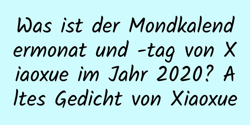 Was ist der Mondkalendermonat und -tag von Xiaoxue im Jahr 2020? Altes Gedicht von Xiaoxue