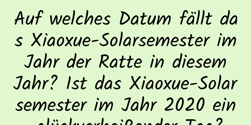 Auf welches Datum fällt das Xiaoxue-Solarsemester im Jahr der Ratte in diesem Jahr? Ist das Xiaoxue-Solarsemester im Jahr 2020 ein glückverheißender Tag?