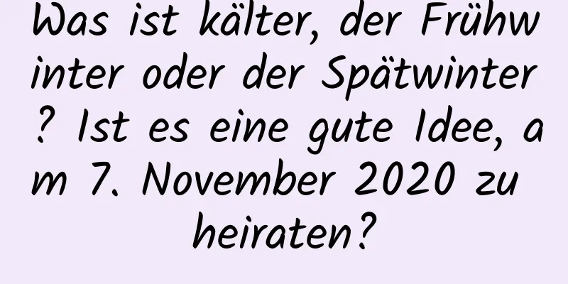 Was ist kälter, der Frühwinter oder der Spätwinter? Ist es eine gute Idee, am 7. November 2020 zu heiraten?