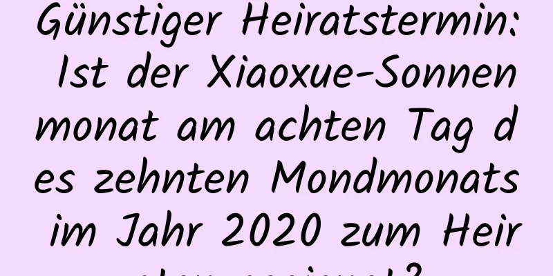 Günstiger Heiratstermin: Ist der Xiaoxue-Sonnenmonat am achten Tag des zehnten Mondmonats im Jahr 2020 zum Heiraten geeignet?