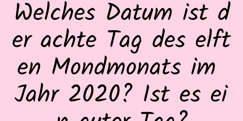 Welches Datum ist der achte Tag des elften Mondmonats im Jahr 2020? Ist es ein guter Tag?