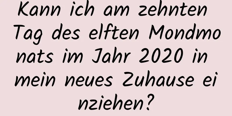 Kann ich am zehnten Tag des elften Mondmonats im Jahr 2020 in mein neues Zuhause einziehen?