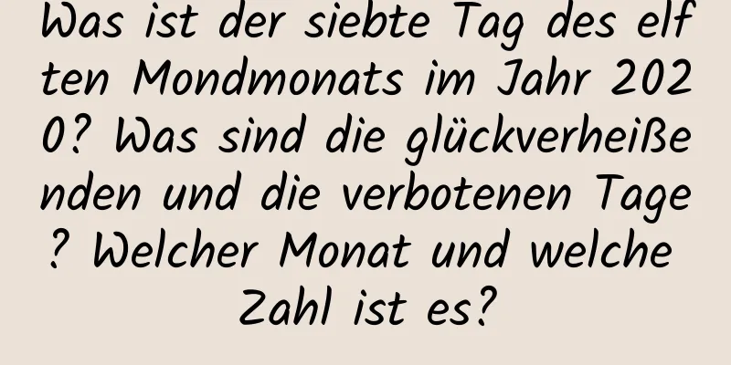 Was ist der siebte Tag des elften Mondmonats im Jahr 2020? Was sind die glückverheißenden und die verbotenen Tage? Welcher Monat und welche Zahl ist es?