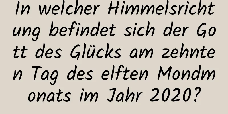 In welcher Himmelsrichtung befindet sich der Gott des Glücks am zehnten Tag des elften Mondmonats im Jahr 2020?