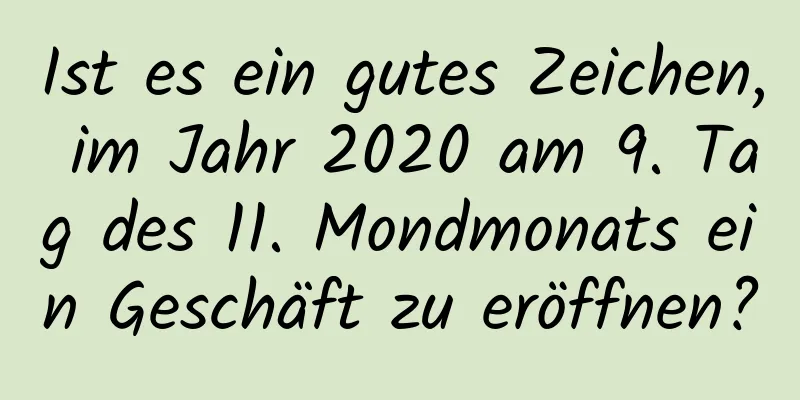 Ist es ein gutes Zeichen, im Jahr 2020 am 9. Tag des 11. Mondmonats ein Geschäft zu eröffnen?