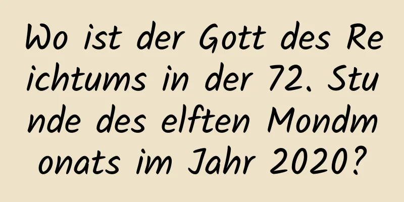 Wo ist der Gott des Reichtums in der 72. Stunde des elften Mondmonats im Jahr 2020?