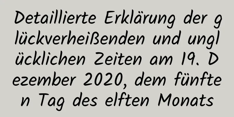 Detaillierte Erklärung der glückverheißenden und unglücklichen Zeiten am 19. Dezember 2020, dem fünften Tag des elften Monats