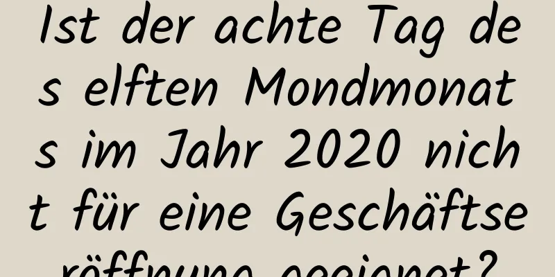 Ist der achte Tag des elften Mondmonats im Jahr 2020 nicht für eine Geschäftseröffnung geeignet?