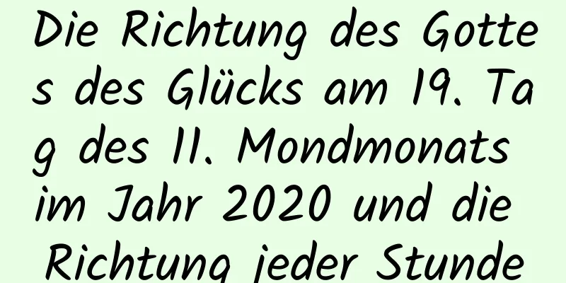 Die Richtung des Gottes des Glücks am 19. Tag des 11. Mondmonats im Jahr 2020 und die Richtung jeder Stunde