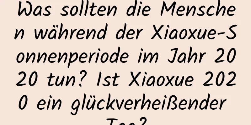 Was sollten die Menschen während der Xiaoxue-Sonnenperiode im Jahr 2020 tun? Ist Xiaoxue 2020 ein glückverheißender Tag?