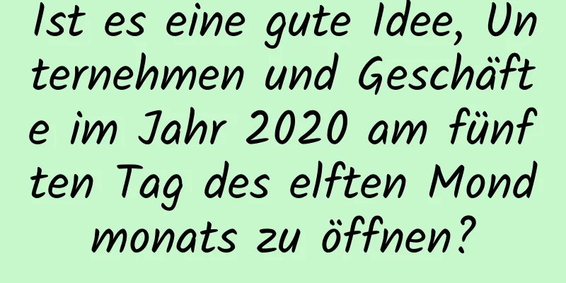 Ist es eine gute Idee, Unternehmen und Geschäfte im Jahr 2020 am fünften Tag des elften Mondmonats zu öffnen?