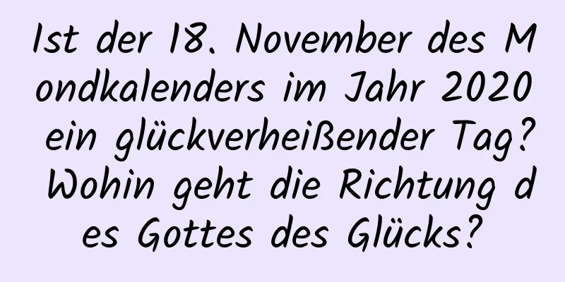 Ist der 18. November des Mondkalenders im Jahr 2020 ein glückverheißender Tag? Wohin geht die Richtung des Gottes des Glücks?