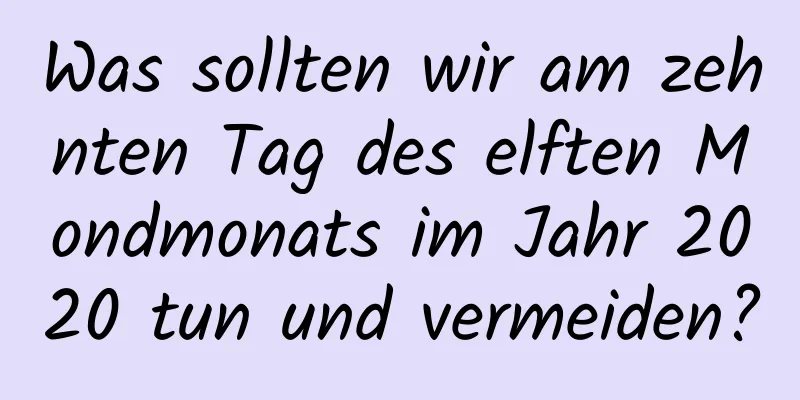 Was sollten wir am zehnten Tag des elften Mondmonats im Jahr 2020 tun und vermeiden?