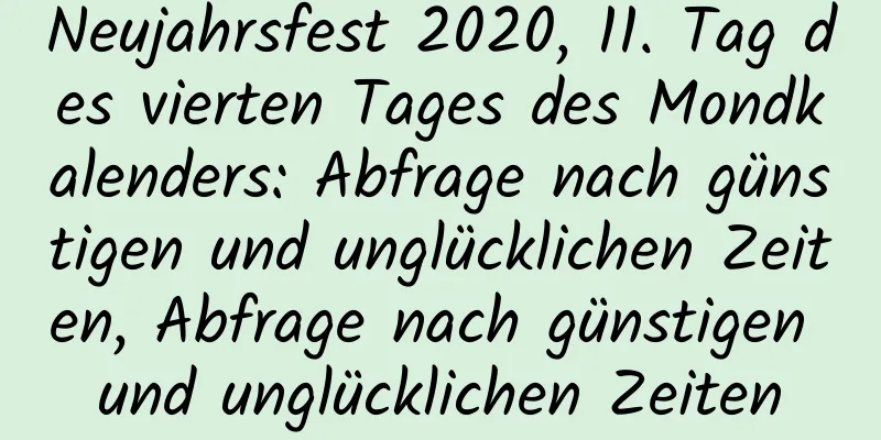 Neujahrsfest 2020, 11. Tag des vierten Tages des Mondkalenders: Abfrage nach günstigen und unglücklichen Zeiten, Abfrage nach günstigen und unglücklichen Zeiten