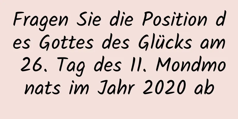 Fragen Sie die Position des Gottes des Glücks am 26. Tag des 11. Mondmonats im Jahr 2020 ab