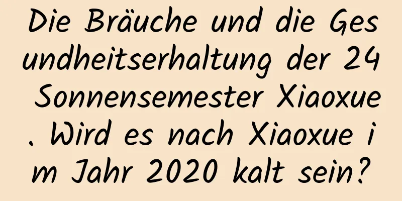 Die Bräuche und die Gesundheitserhaltung der 24 Sonnensemester Xiaoxue. Wird es nach Xiaoxue im Jahr 2020 kalt sein?