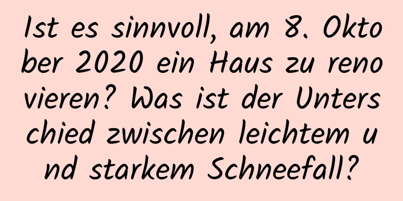 Ist es sinnvoll, am 8. Oktober 2020 ein Haus zu renovieren? Was ist der Unterschied zwischen leichtem und starkem Schneefall?