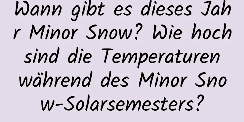 Wann gibt es dieses Jahr Minor Snow? Wie hoch sind die Temperaturen während des Minor Snow-Solarsemesters?