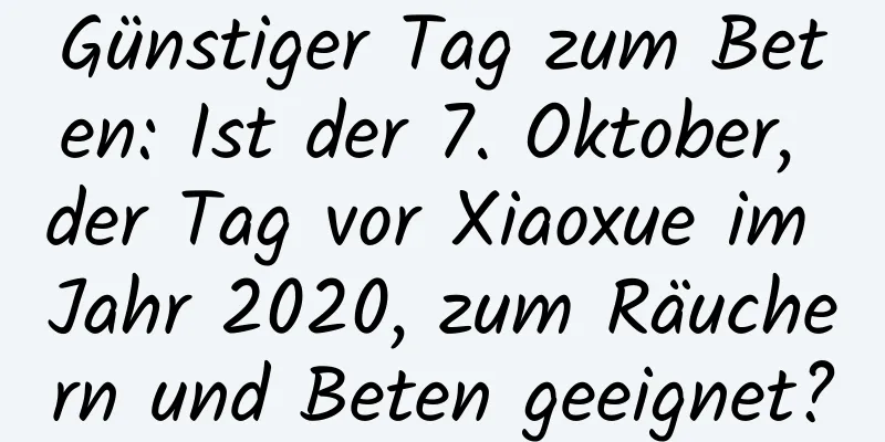 Günstiger Tag zum Beten: Ist der 7. Oktober, der Tag vor Xiaoxue im Jahr 2020, zum Räuchern und Beten geeignet?