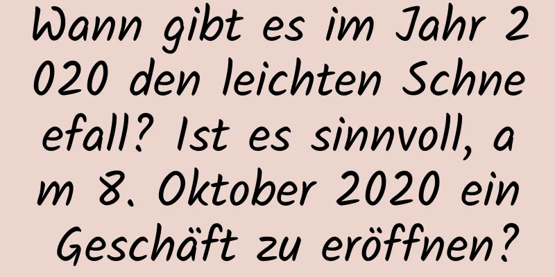 Wann gibt es im Jahr 2020 den leichten Schneefall? Ist es sinnvoll, am 8. Oktober 2020 ein Geschäft zu eröffnen?