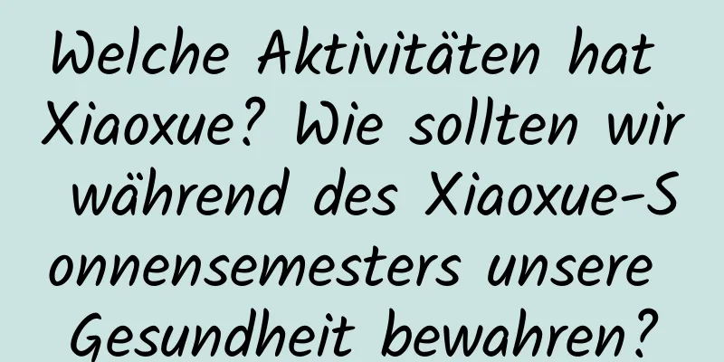 Welche Aktivitäten hat Xiaoxue? Wie sollten wir während des Xiaoxue-Sonnensemesters unsere Gesundheit bewahren?