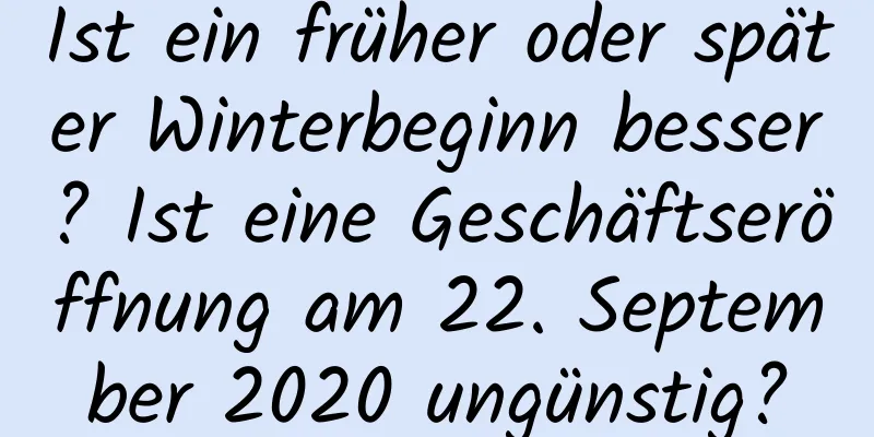 Ist ein früher oder später Winterbeginn besser? Ist eine Geschäftseröffnung am 22. September 2020 ungünstig?