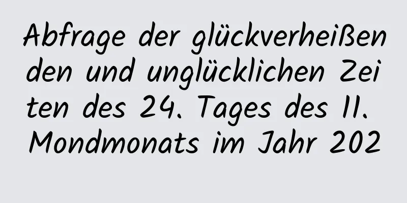 Abfrage der glückverheißenden und unglücklichen Zeiten des 24. Tages des 11. Mondmonats im Jahr 2020