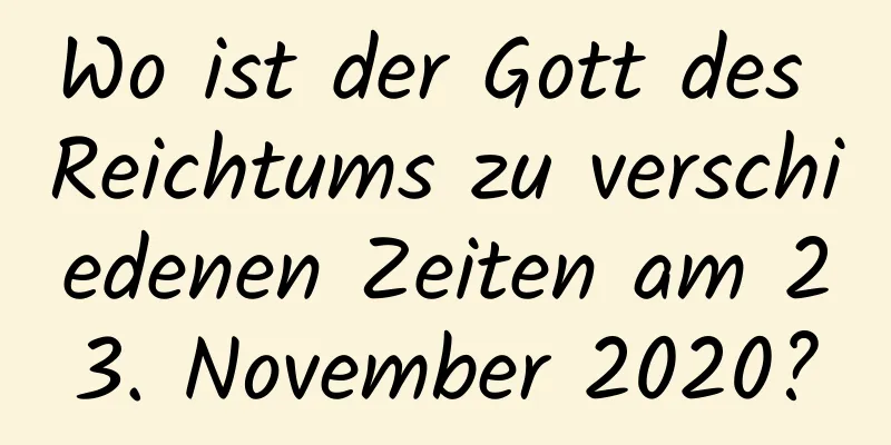 Wo ist der Gott des Reichtums zu verschiedenen Zeiten am 23. November 2020?