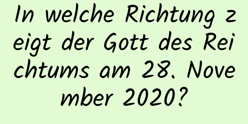 In welche Richtung zeigt der Gott des Reichtums am 28. November 2020?