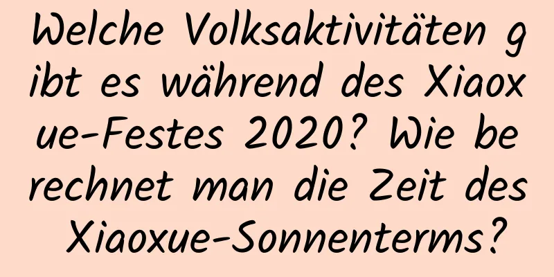 Welche Volksaktivitäten gibt es während des Xiaoxue-Festes 2020? Wie berechnet man die Zeit des Xiaoxue-Sonnenterms?