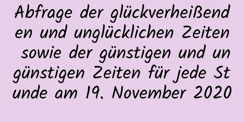 Abfrage der glückverheißenden und unglücklichen Zeiten sowie der günstigen und ungünstigen Zeiten für jede Stunde am 19. November 2020