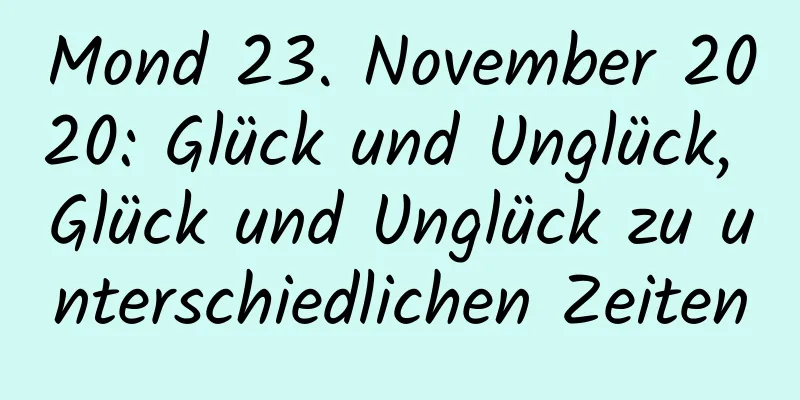 Mond 23. November 2020: Glück und Unglück, Glück und Unglück zu unterschiedlichen Zeiten