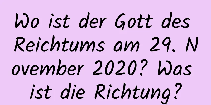 Wo ist der Gott des Reichtums am 29. November 2020? Was ist die Richtung?