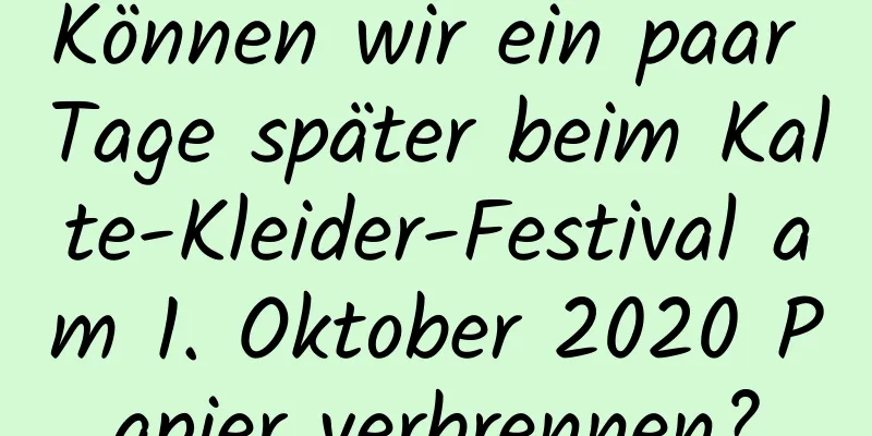 Können wir ein paar Tage später beim Kalte-Kleider-Festival am 1. Oktober 2020 Papier verbrennen?