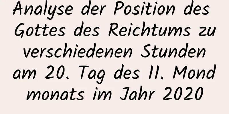 Analyse der Position des Gottes des Reichtums zu verschiedenen Stunden am 20. Tag des 11. Mondmonats im Jahr 2020