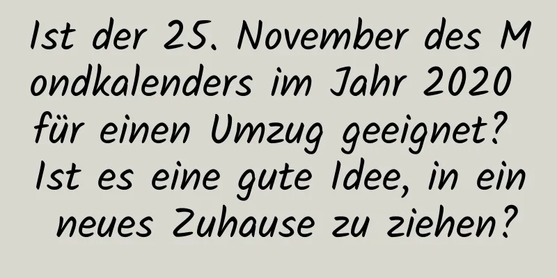 Ist der 25. November des Mondkalenders im Jahr 2020 für einen Umzug geeignet? Ist es eine gute Idee, in ein neues Zuhause zu ziehen?