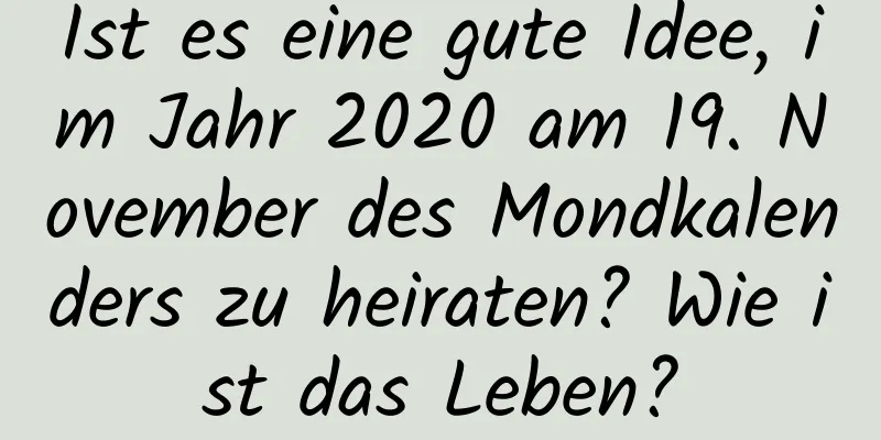 Ist es eine gute Idee, im Jahr 2020 am 19. November des Mondkalenders zu heiraten? Wie ist das Leben?