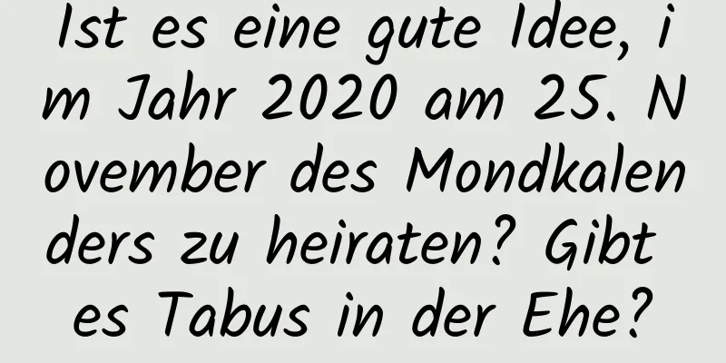 Ist es eine gute Idee, im Jahr 2020 am 25. November des Mondkalenders zu heiraten? Gibt es Tabus in der Ehe?