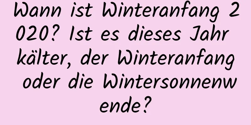 Wann ist Winteranfang 2020? Ist es dieses Jahr kälter, der Winteranfang oder die Wintersonnenwende?